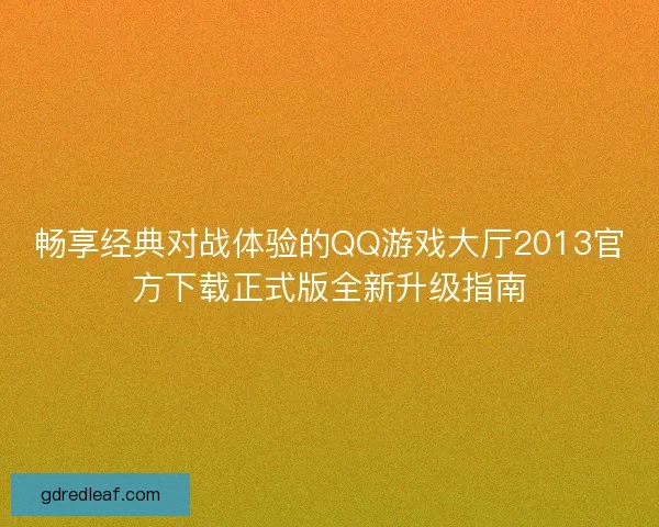 畅享经典对战体验的QQ游戏大厅2013官方下载正式版全新升级指南