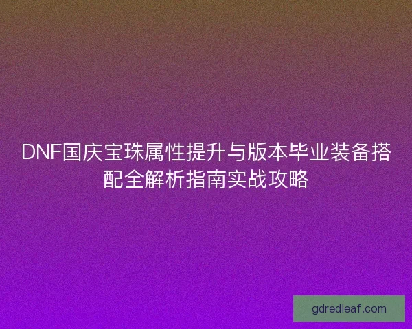 DNF国庆宝珠属性提升与版本毕业装备搭配全解析指南实战攻略