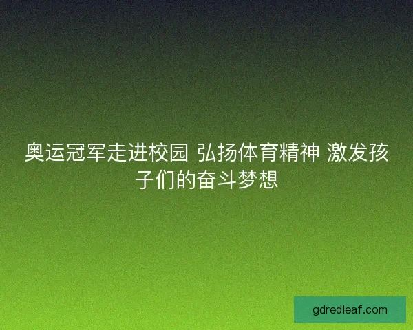 奥运冠军走进校园 弘扬体育精神 激发孩子们的奋斗梦想