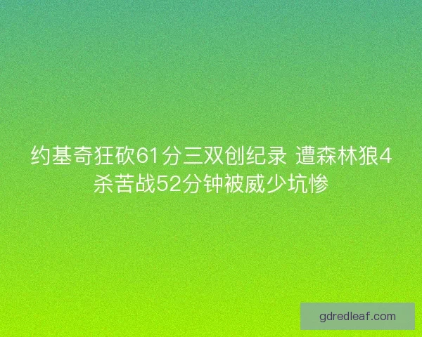 约基奇狂砍61分三双创纪录 遭森林狼4杀苦战52分钟被威少坑惨