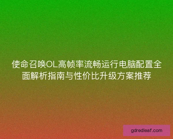 使命召唤OL高帧率流畅运行电脑配置全面解析指南与性价比升级方案推荐
