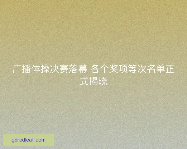 广播体操决赛落幕 各个奖项等次名单正式揭晓