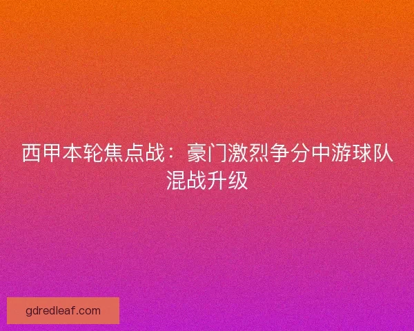 西甲本轮焦点战：豪门激烈争分中游球队混战升级