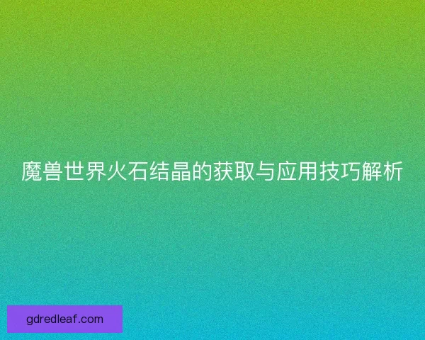 魔兽世界火石结晶的获取与应用技巧解析