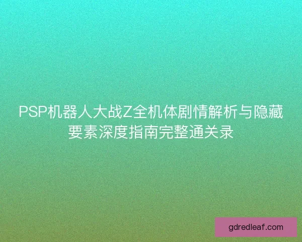 PSP机器人大战Z全机体剧情解析与隐藏要素深度指南完整通关录